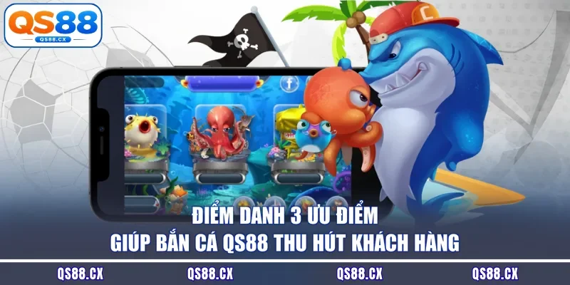 Điểm danh 3 ưu điểm giúp bắn cá QS88 thu hút khách hàng
